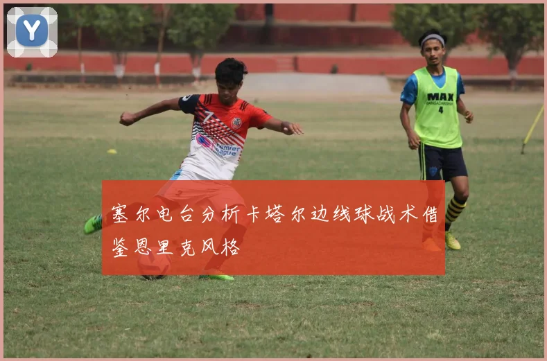 塞尔电台分析卡塔尔边线球战术借鉴恩里克风格