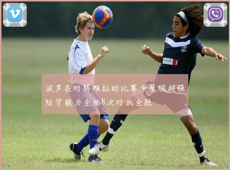 波罗在对阵维拉的比赛中展现超强防守能力全场8次对抗全胜