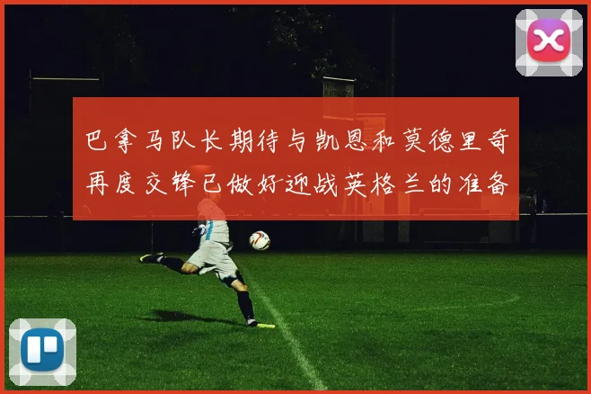 巴拿马队长期待与凯恩和莫德里奇再度交锋已做好迎战英格兰的准备