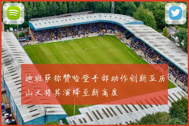 迪班萨称赞哈登手部动作创新亚历山大将其演绎至新高度