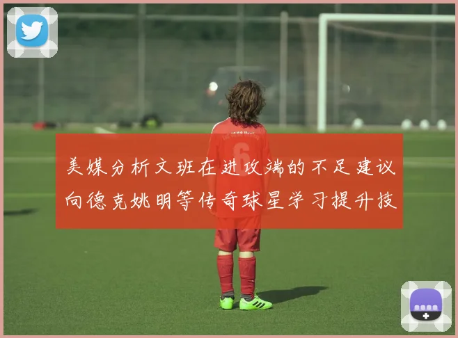 美媒分析文班在进攻端的不足建议向德克姚明等传奇球星学习提升技能