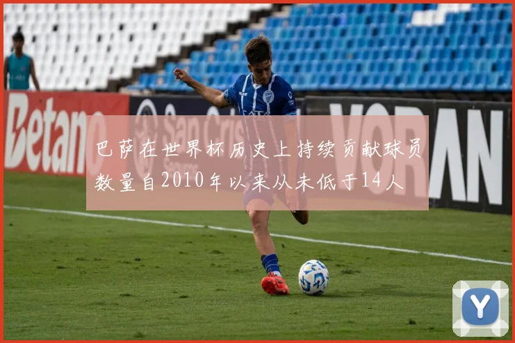 巴萨在世界杯历史上持续贡献球员数量自2010年以来从未低于14人